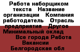 Работа наборщиком текста › Название организации ­ Компания-работодатель › Отрасль предприятия ­ Другое › Минимальный оклад ­ 23 000 - Все города Работа » Вакансии   . Белгородская обл.